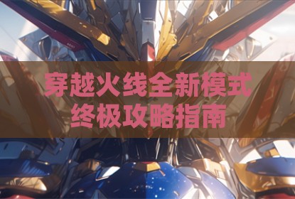 穿越火线全新模式终极攻略指南
